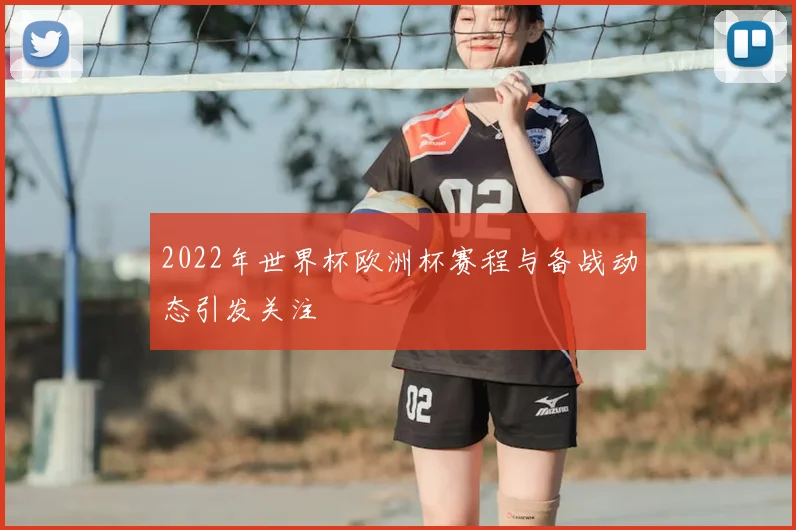 2022年世界杯欧洲杯赛程与备战动态引发关注