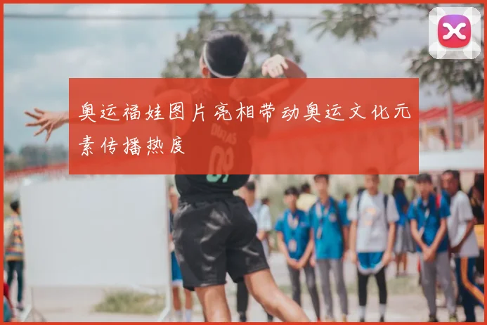奥运福娃图片亮相带动奥运文化元素传播热度