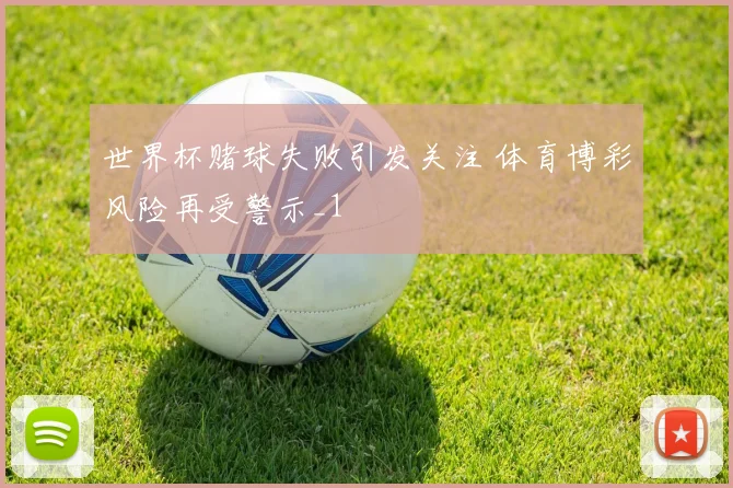 世界杯赌球失败引发关注 体育博彩风险再受警示_1