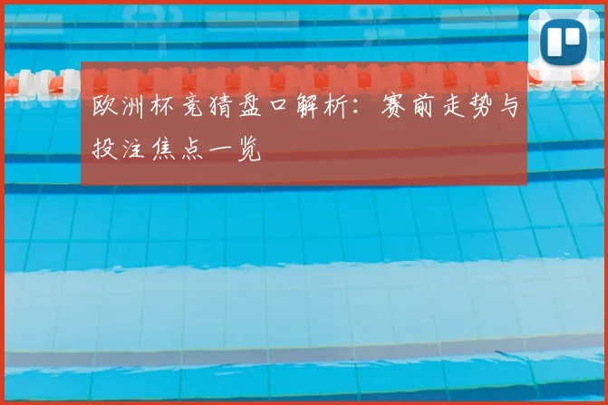 欧洲杯竞猜盘口解析：赛前走势与投注焦点一览