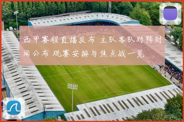 西甲赛程直播发布 主队客队对阵时间公布 观赛安排与焦点战一览