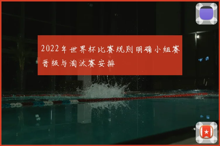 2022年世界杯比赛规则明确小组赛晋级与淘汰赛安排