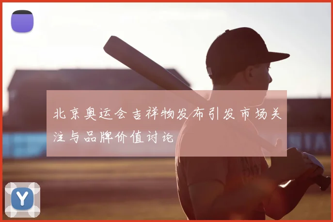 北京奥运会吉祥物发布引发市场关注与品牌价值讨论