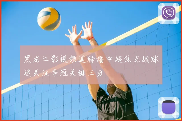 黑龙江影视频道转播中超焦点战球迷关注争冠关键三分