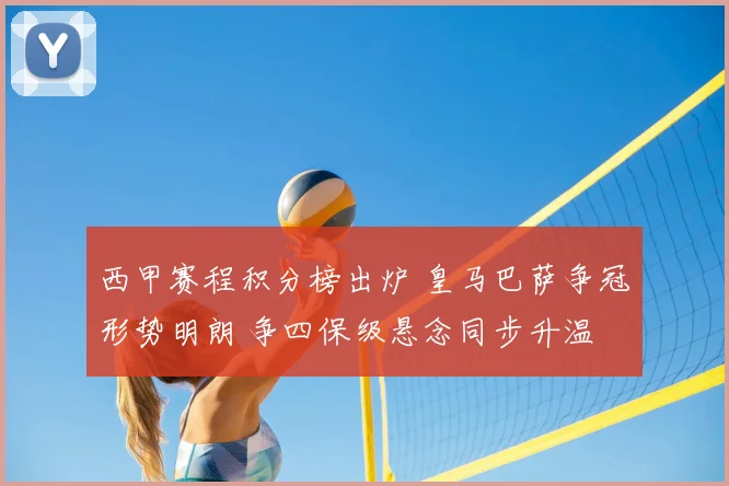 西甲赛程积分榜出炉 皇马巴萨争冠形势明朗 争四保级悬念同步升温
