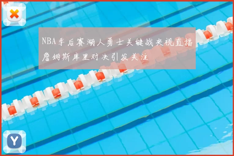 NBA季后赛湖人勇士关键战央视直播詹姆斯库里对决引发关注