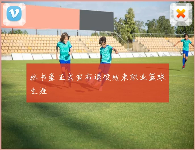 林书豪正式宣布退役结束职业篮球生涯