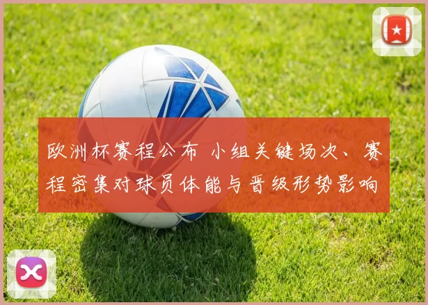 欧洲杯赛程公布 小组关键场次、赛程密集对球员体能与晋级形势影响