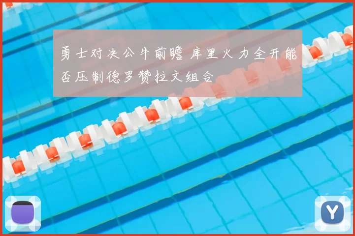 勇士对决公牛前瞻 库里火力全开能否压制德罗赞拉文组合