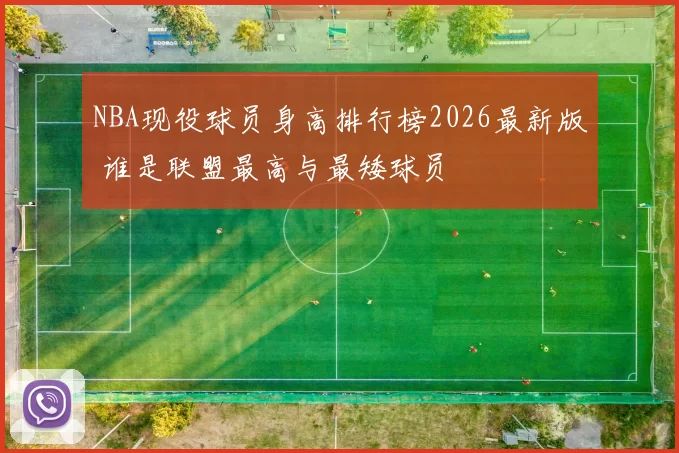 NBA现役球员身高排行榜2026最新版 谁是联盟最高与最矮球员