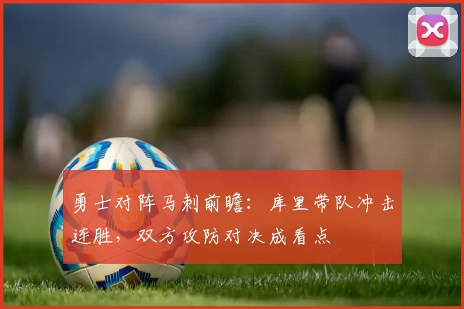 勇士对阵马刺前瞻:库里带队冲击连胜,双方攻防对决成看点