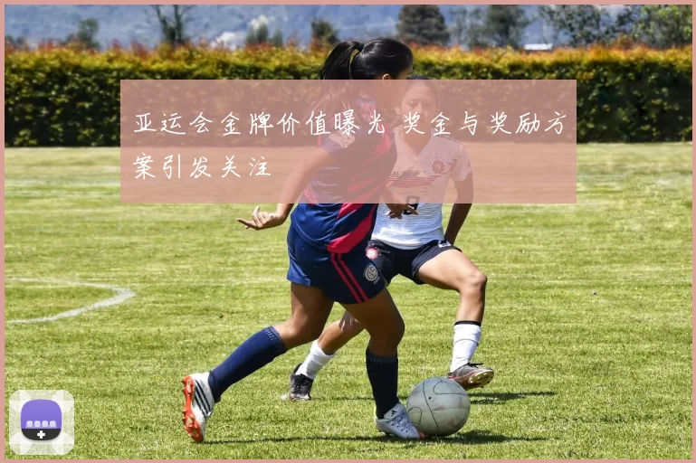 亚运会金牌价值曝光 奖金与奖励方案引发关注