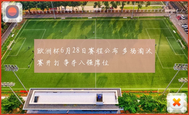 欧洲杯6月28日赛程公布 多场淘汰赛开打 争夺八强席位