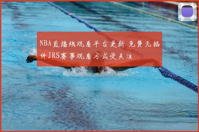 NBA直播线观看平台更新 免费无插件JRS赛事观看方式受关注