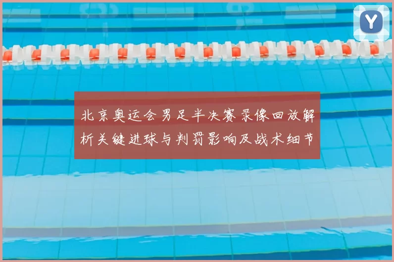 北京奥运会男足半决赛录像回放解析关键进球与判罚影响及战术细节