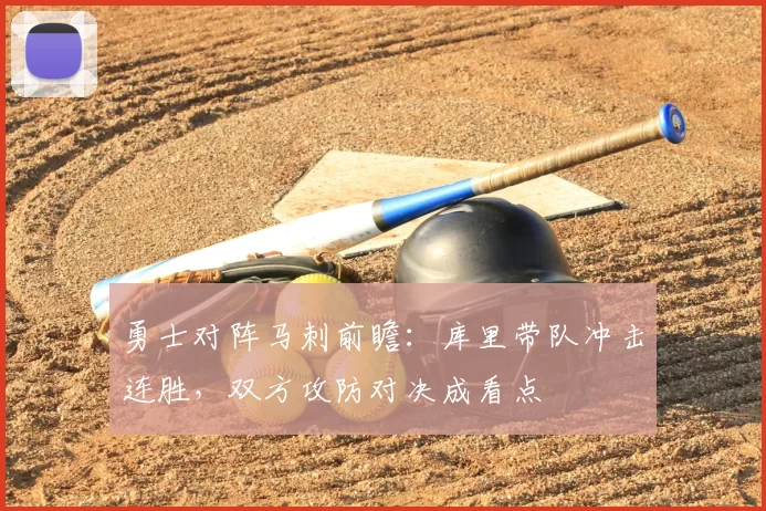 勇士对阵马刺前瞻：库里带队冲击连胜，双方攻防对决成看点