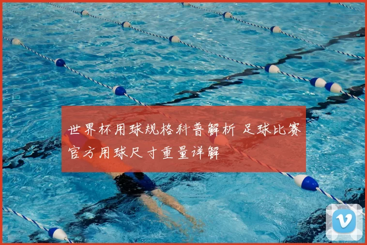 世界杯用球规格科普解析 足球比赛官方用球尺寸重量详解
