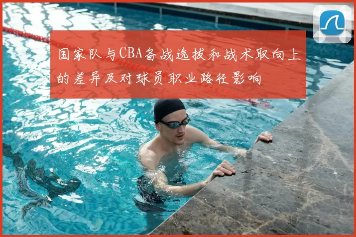国家队与CBA备战选拔和战术取向上的差异及对球员职业路径影响
