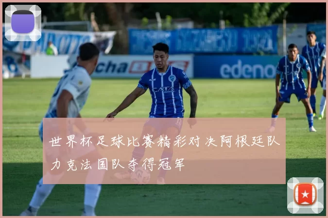 世界杯足球比赛精彩对决阿根廷队力克法国队夺得冠军
