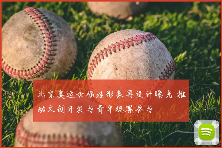 北京奥运会福娃形象再设计曝光 推动文创开发与青年观赛参与