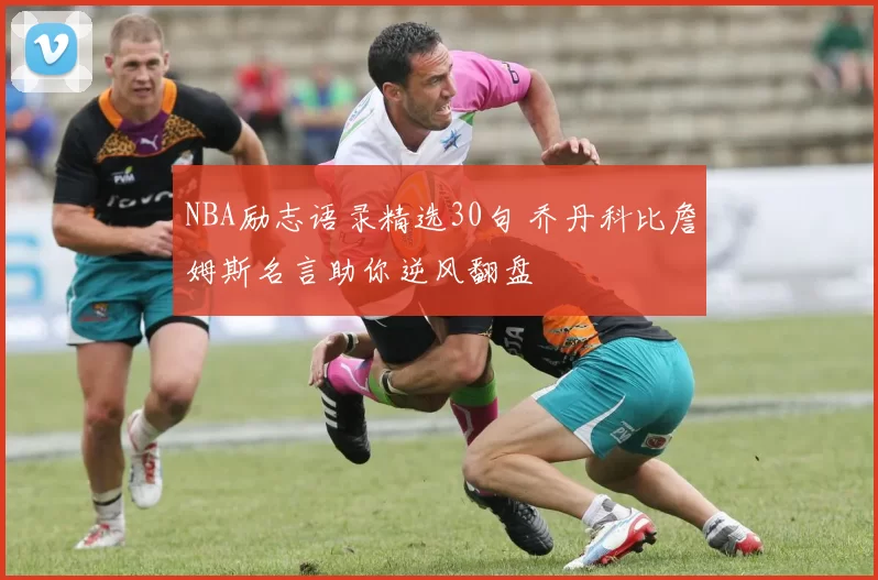 NBA励志语录精选30句 乔丹科比詹姆斯名言助你逆风翻盘