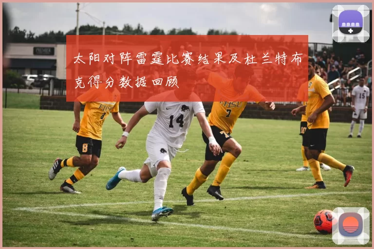 太阳对阵雷霆比赛结果及杜兰特布克得分数据回顾