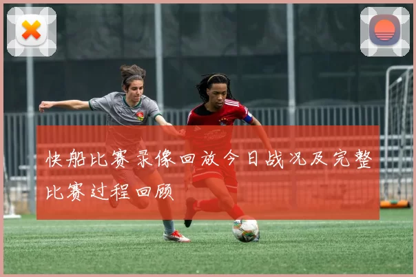 快船比赛录像回放今日战况及完整比赛过程回顾
