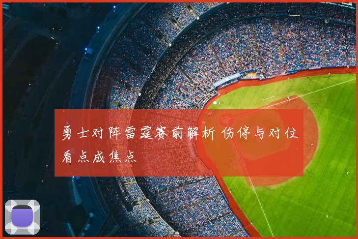 勇士对阵雷霆赛前解析 伤停与对位看点成焦点