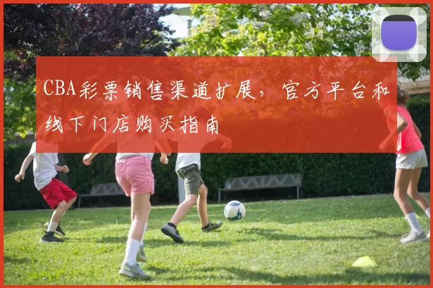 CBA彩票销售渠道扩展,官方平台和线下门店购买指南