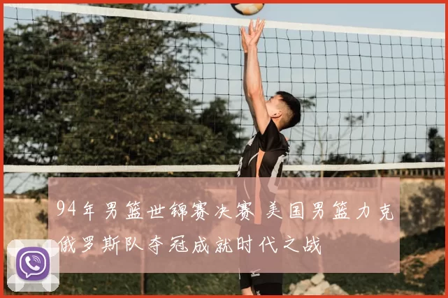94年男篮世锦赛决赛 美国男篮力克俄罗斯队夺冠成就时代之战