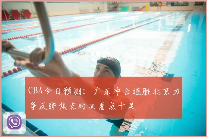 CBA今日预测：广东冲击连胜北京力争反弹焦点对决看点十足