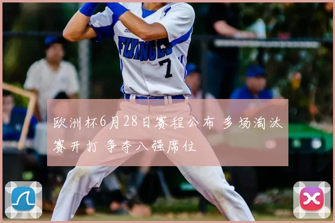 欧洲杯6月28日赛程公布 多场淘汰赛开打 争夺八强席位