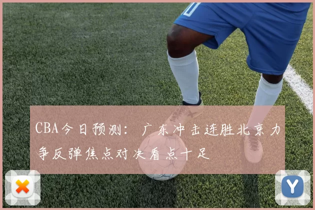 CBA今日预测：广东冲击连胜北京力争反弹焦点对决看点十足