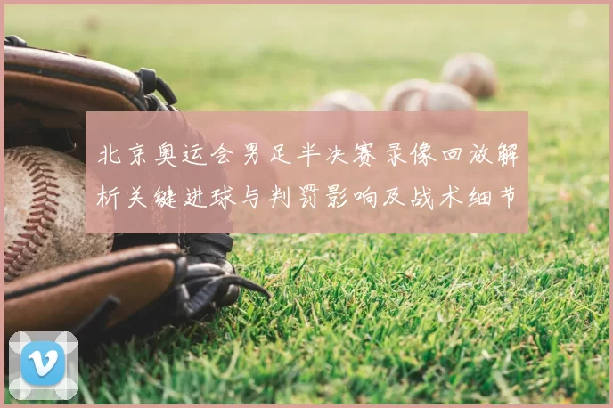 北京奥运会男足半决赛录像回放解析关键进球与判罚影响及战术细节