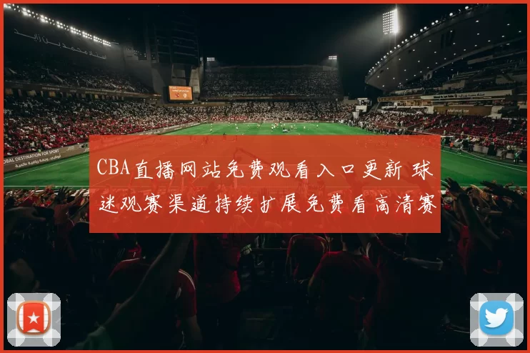 CBA直播网站免费观看入口更新 球迷观赛渠道持续扩展免费看高清赛事
