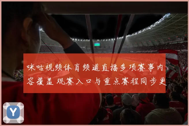 咪咕视频体育频道直播多项赛事内容覆盖 观赛入口与重点赛程同步更新