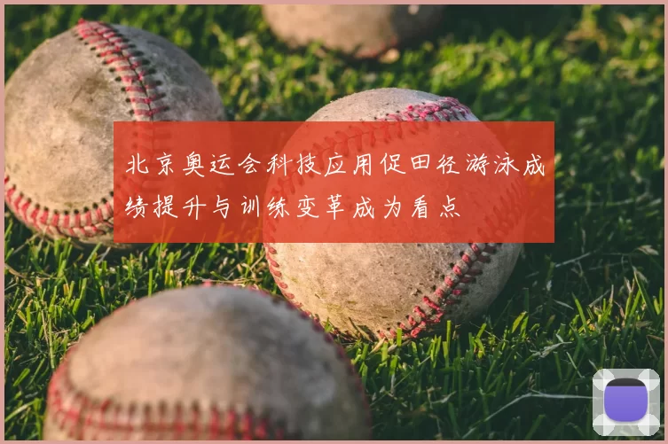 北京奥运会科技应用促田径游泳成绩提升与训练变革成为看点