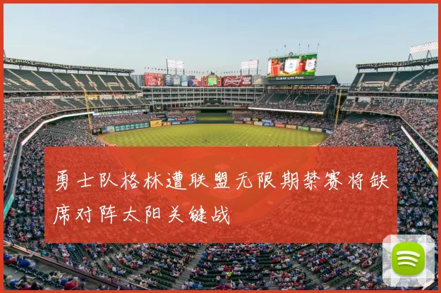 勇士队格林遭联盟无限期禁赛将缺席对阵太阳关键战