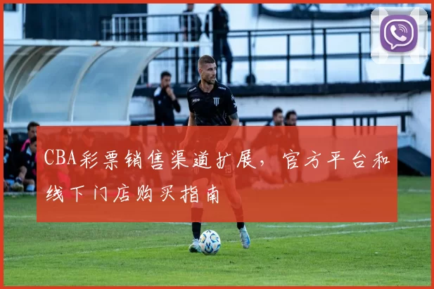 CBA彩票销售渠道扩展,官方平台和线下门店购买指南