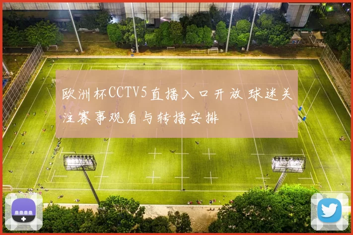 欧洲杯CCTV5直播入口开放 球迷关注赛事观看与转播安排