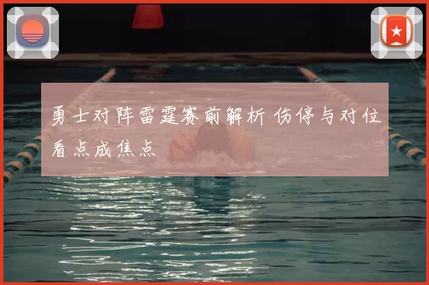 勇士对阵雷霆赛前解析 伤停与对位看点成焦点
