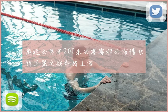 奥运会男子200米决赛赛程公布博尔特卫冕之战即将上演