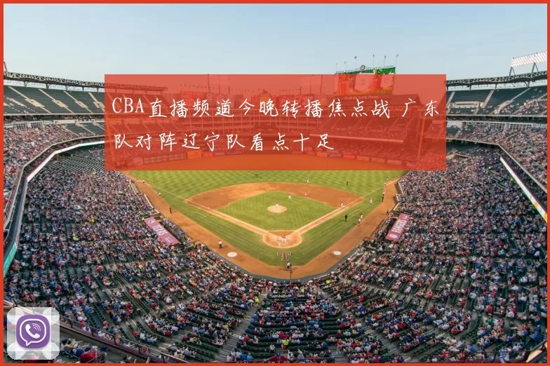 CBA直播频道今晚转播焦点战 广东队对阵辽宁队看点十足