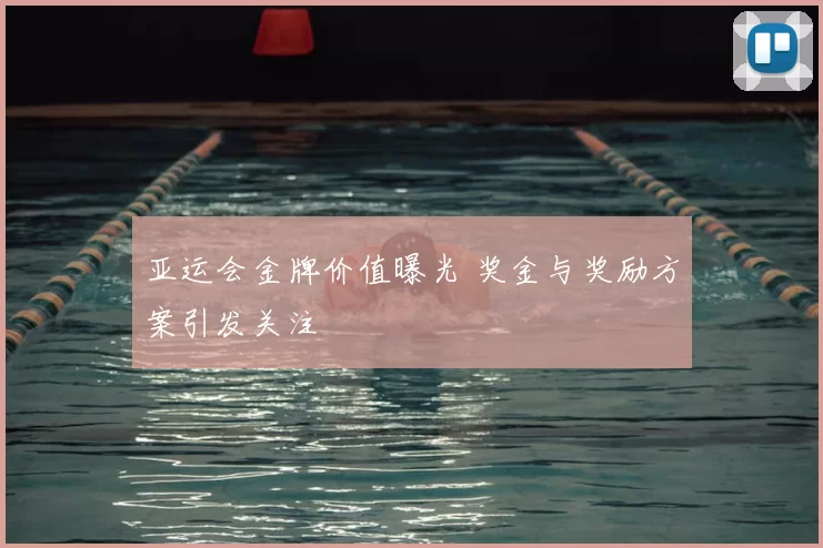 亚运会金牌价值曝光 奖金与奖励方案引发关注