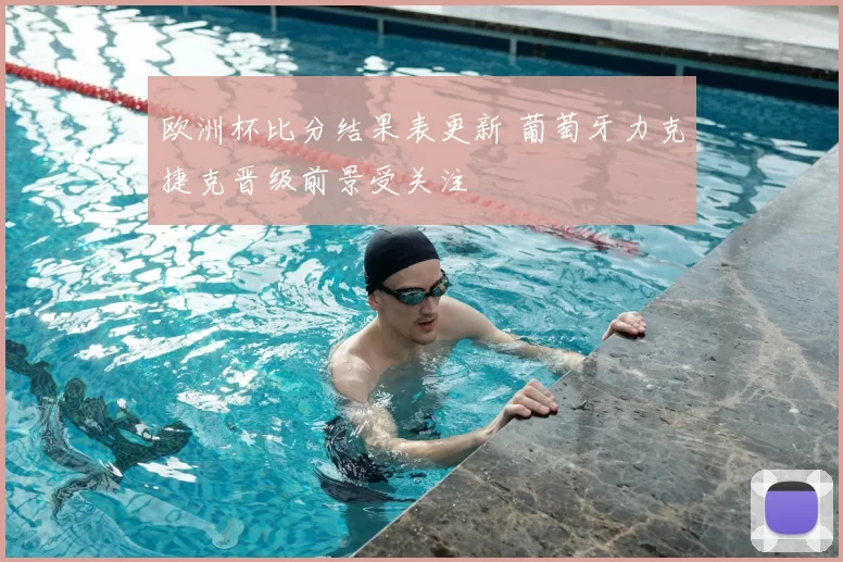 欧洲杯比分结果表更新 葡萄牙力克捷克晋级前景受关注